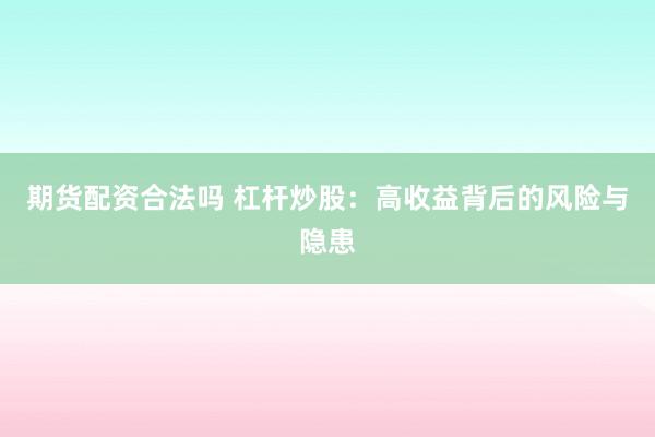 期货配资合法吗 杠杆炒股：高收益背后的风险与隐患