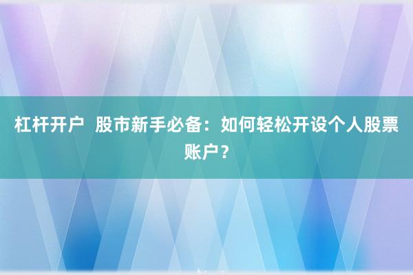 杠杆开户  股市新手必备：如何轻松开设个人股票账户？