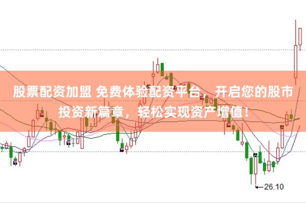 股票配资加盟 免费体验配资平台，开启您的股市投资新篇章，轻松实现资产增值！
