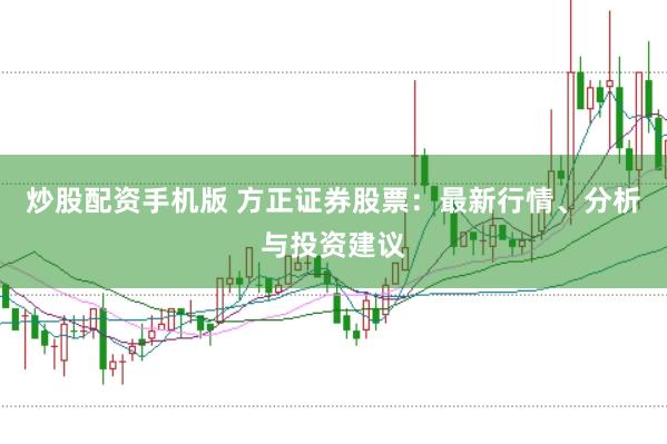 炒股配资手机版 方正证券股票：最新行情、分析与投资建议