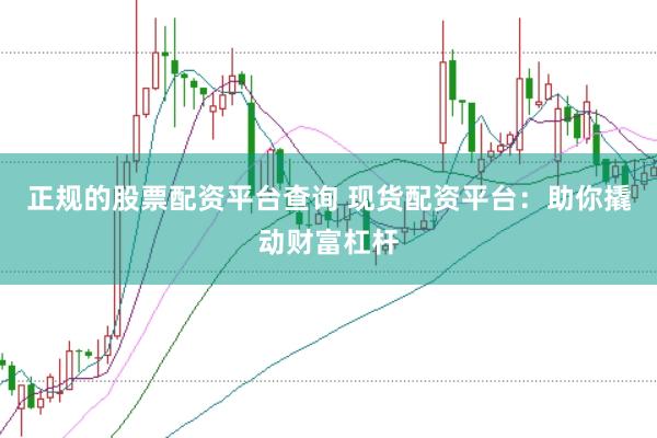 正规的股票配资平台查询 现货配资平台：助你撬动财富杠杆