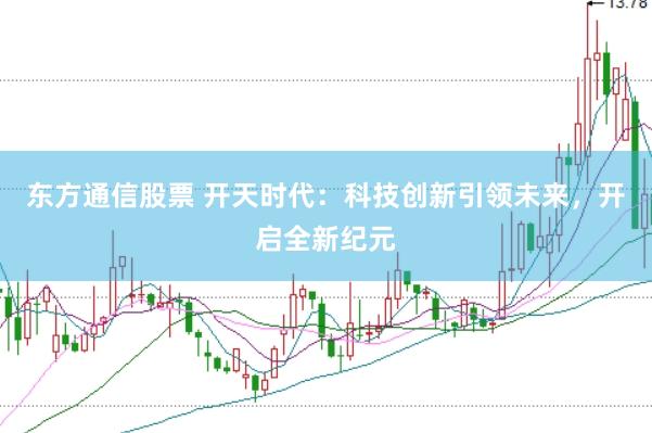东方通信股票 开天时代：科技创新引领未来，开启全新纪元