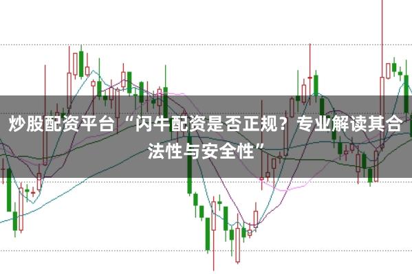 炒股配资平台 “闪牛配资是否正规？专业解读其合法性与安全性”