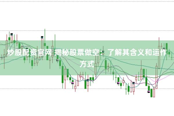 炒股配资官网 揭秘股票做空：了解其含义和运作方式
