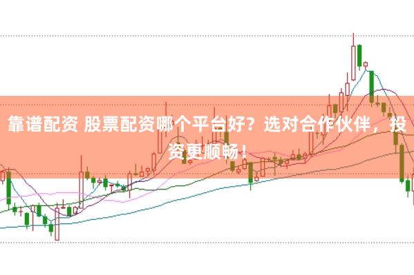 靠谱配资 股票配资哪个平台好？选对合作伙伴，投资更顺畅！