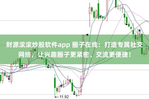 财源滚滚炒股软件app 圈子在线：打造专属社交网络，让兴趣圈子更紧密、交流更便捷！