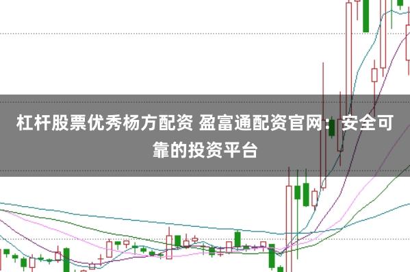 杠杆股票优秀杨方配资 盈富通配资官网：安全可靠的投资平台