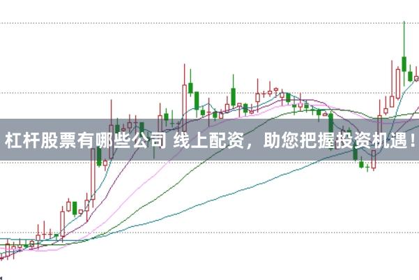 杠杆股票有哪些公司 线上配资，助您把握投资机遇！