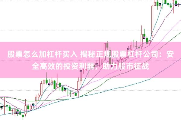 股票怎么加杠杆买入 揭秘正规股票杠杆公司：安全高效的投资利器，助力股市征战