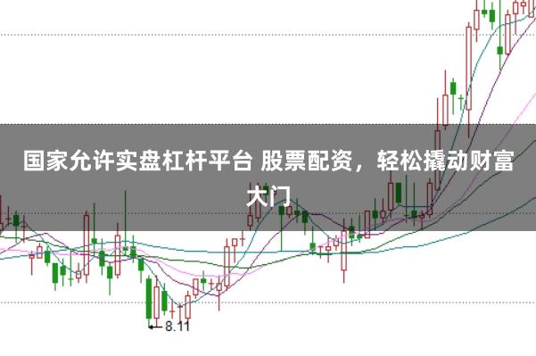 国家允许实盘杠杆平台 股票配资，轻松撬动财富大门