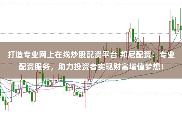 打造专业网上在线炒股配资平台 邦尼配资：专业配资服务，助力投资者实现财富增值梦想！