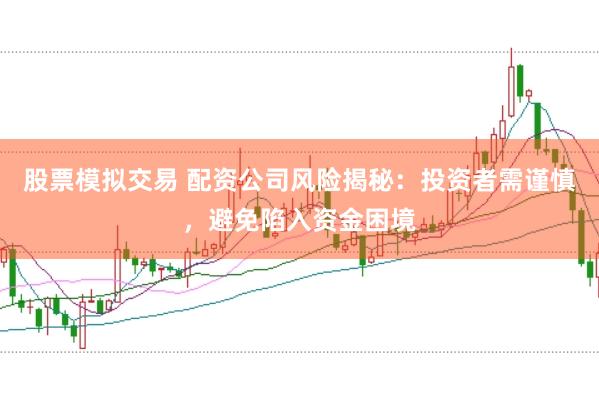 股票模拟交易 配资公司风险揭秘：投资者需谨慎，避免陷入资金困境