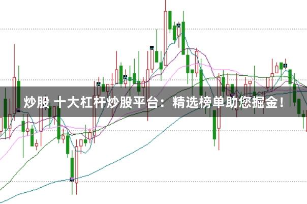 炒股 十大杠杆炒股平台：精选榜单助您掘金！