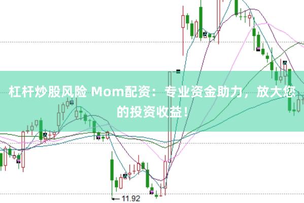 杠杆炒股风险 Mom配资：专业资金助力，放大您的投资收益！
