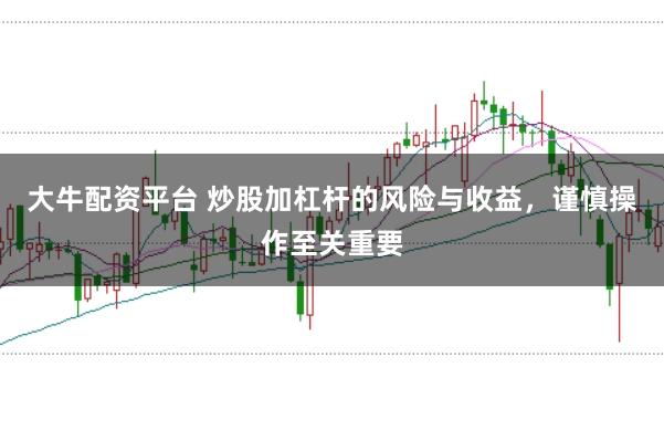 大牛配资平台 炒股加杠杆的风险与收益，谨慎操作至关重要