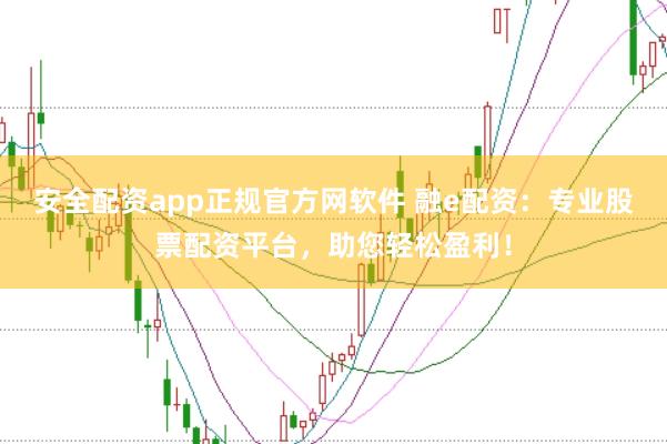 安全配资app正规官方网软件 融e配资：专业股票配资平台，助您轻松盈利！