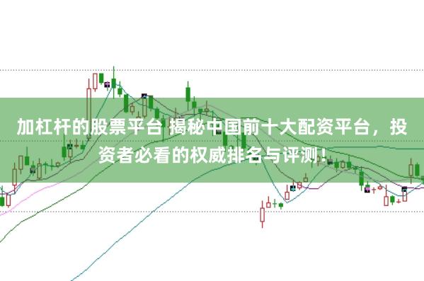 加杠杆的股票平台 揭秘中国前十大配资平台，投资者必看的权威排名与评测！