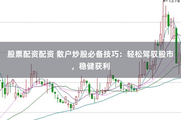 股票配资配资 散户炒股必备技巧：轻松驾驭股市，稳健获利