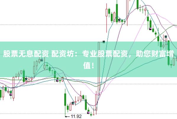 股票无息配资 配资坊：专业股票配资，助您财富增值！