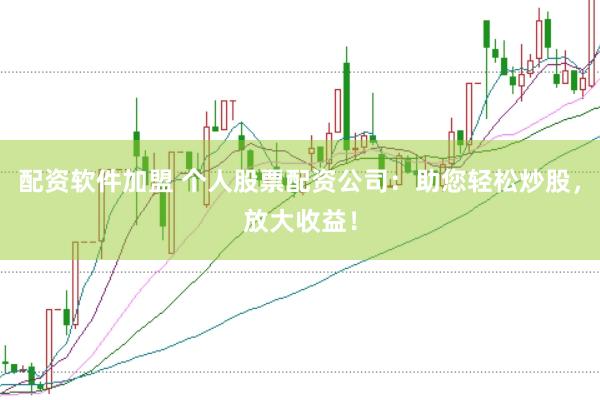 配资软件加盟 个人股票配资公司：助您轻松炒股，放大收益！