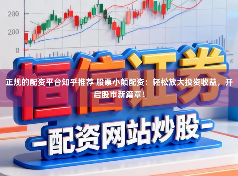 正规的配资平台知乎推荐 股票小额配资：轻松放大投资收益，开启股市新篇章！