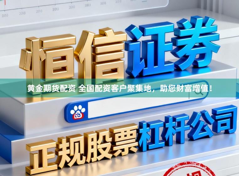 黄金期货配资 全国配资客户聚集地，助您财富增值！