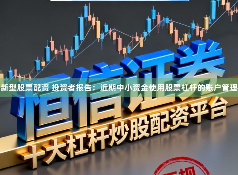 新型股票配资 投资者报告：近期中小资金使用股票杠杆的账户管理