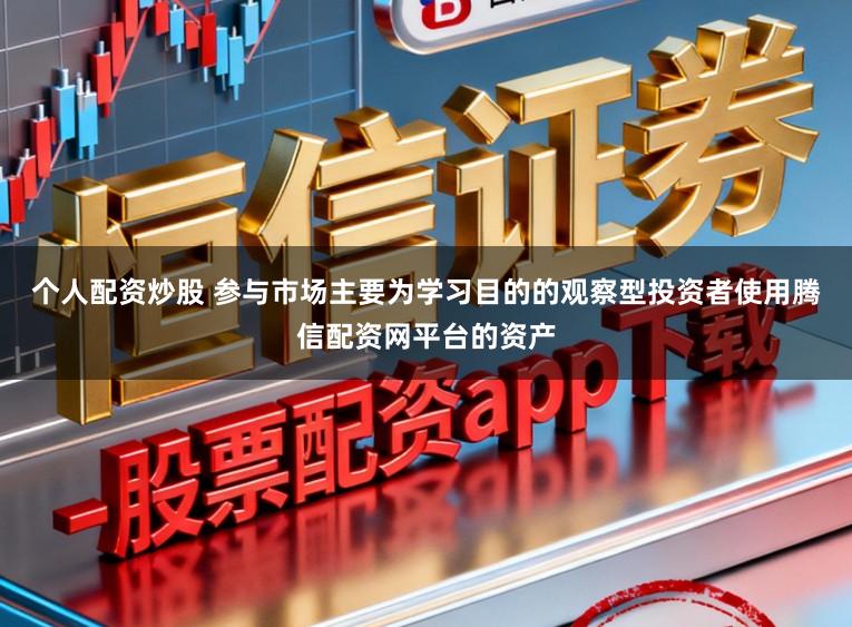 个人配资炒股 参与市场主要为学习目的的观察型投资者使用腾信配资网平台的资产
