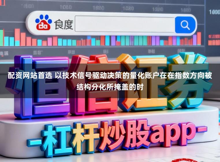 配资网站首选 以技术信号驱动决策的量化账户在在指数方向被结构分化所掩盖的时