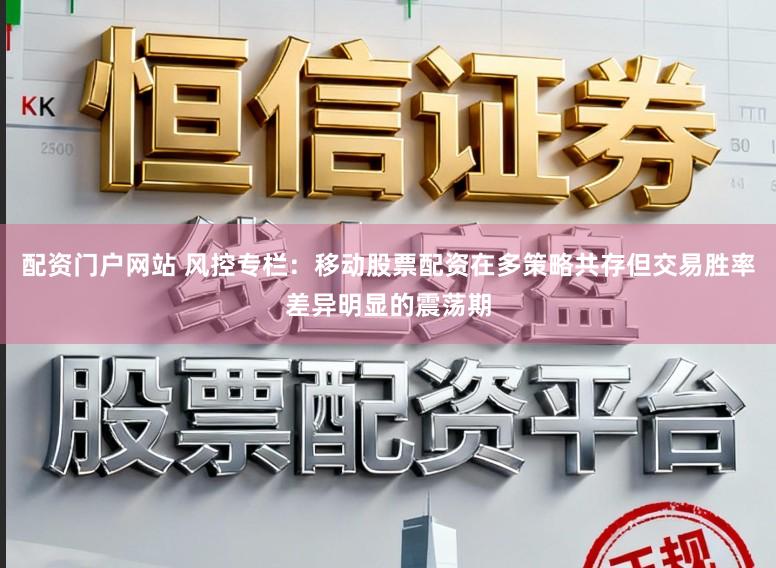 配资门户网站 风控专栏：移动股票配资在多策略共存但交易胜率差异明显的震荡期