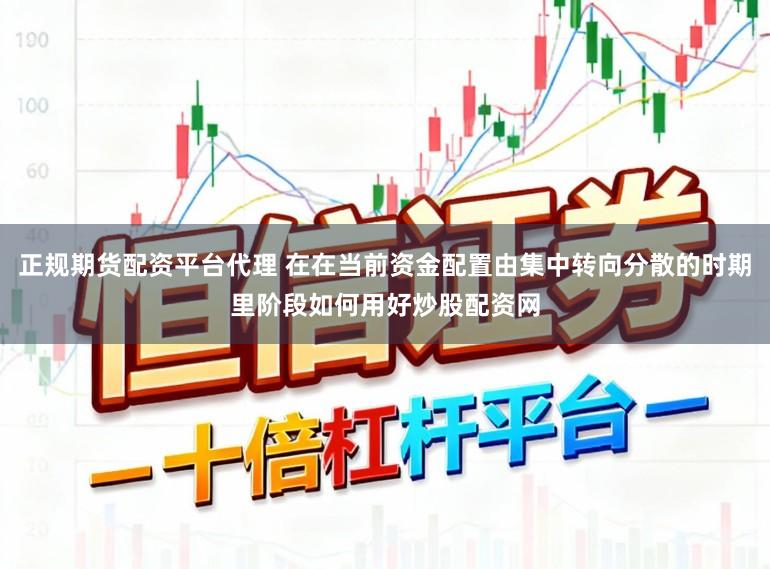 正规期货配资平台代理 在在当前资金配置由集中转向分散的时期里阶段如何用好炒股配资网