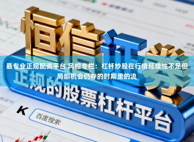 最专业正规配资平台 风控专栏：杠杆炒股在行情延续性不足但局部机会仍存的时期里的流