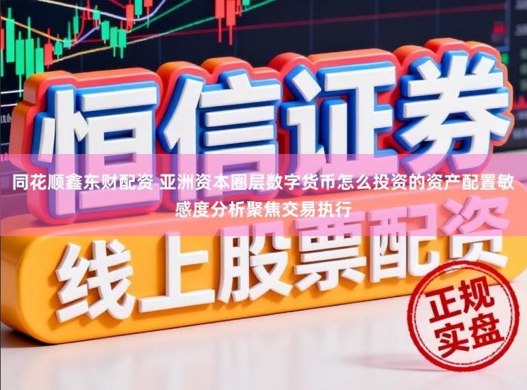 同花顺鑫东财配资 亚洲资本圈层数字货币怎么投资的资产配置敏感度分析聚焦交易执行