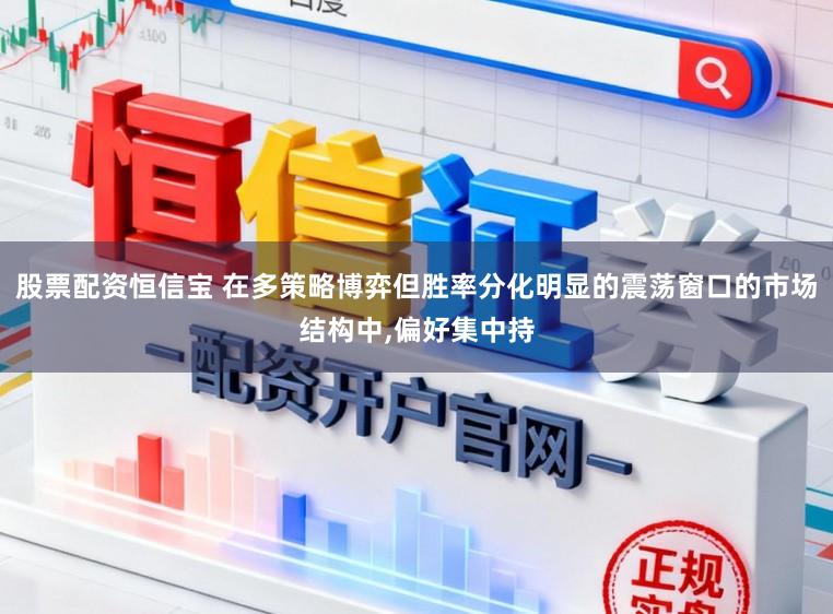 股票配资恒信宝 在多策略博弈但胜率分化明显的震荡窗口的市场结构中,偏好集中持