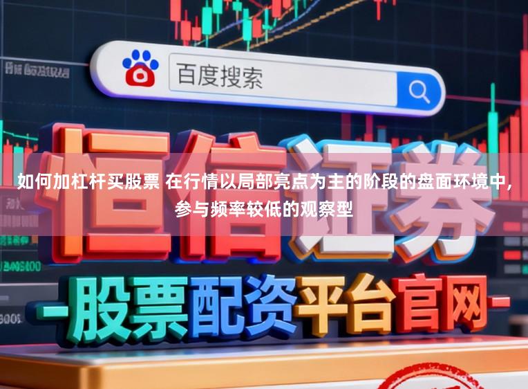 如何加杠杆买股票 在行情以局部亮点为主的阶段的盘面环境中,参与频率较低的观察型