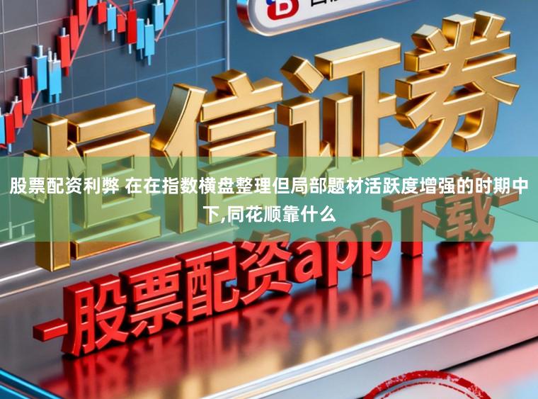 股票配资利弊 在在指数横盘整理但局部题材活跃度增强的时期中下,同花顺靠什么