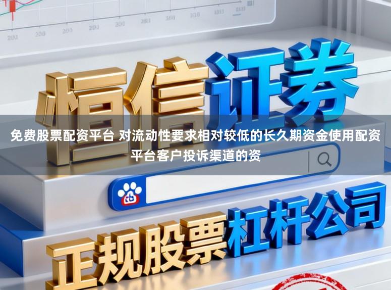 免费股票配资平台 对流动性要求相对较低的长久期资金使用配资平台客户投诉渠道的资