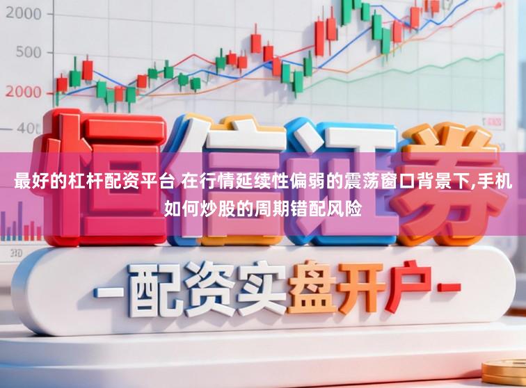 最好的杠杆配资平台 在行情延续性偏弱的震荡窗口背景下,手机如何炒股的周期错配风险
