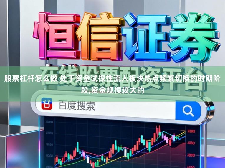 股票杠杆怎么做 处于资金试探性流入板块热点频繁切换的时期阶段,资金规模较大的