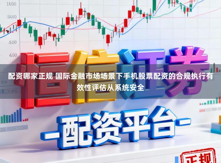 配资哪家正规 国际金融市场场景下手机股票配资的合规执行有效性评估从系统安全