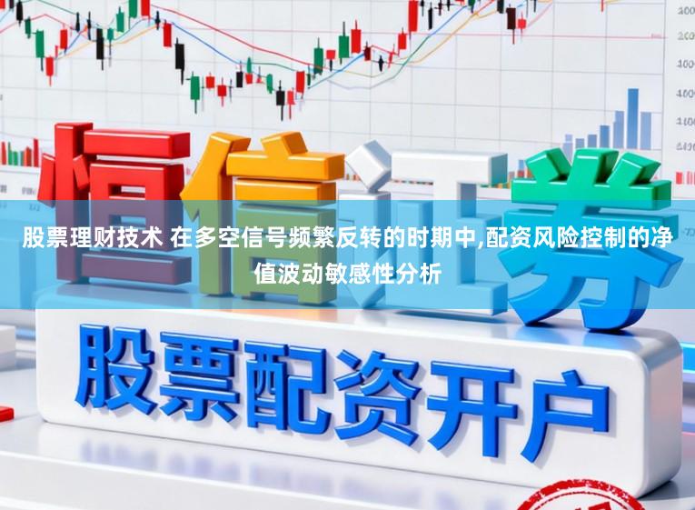 股票理财技术 在多空信号频繁反转的时期中,配资风险控制的净值波动敏感性分析
