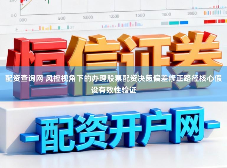 配资查询网 风控视角下的办理股票配资决策偏差修正路径核心假设有效性验证