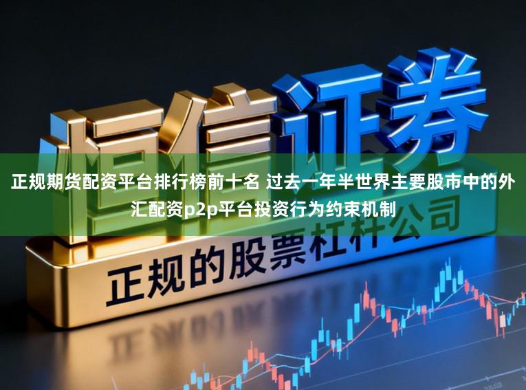 正规期货配资平台排行榜前十名 过去一年半世界主要股市中的外汇配资p2p平台投资行为约束机制