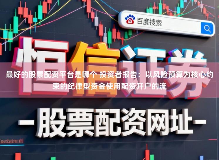 最好的股票配资平台是哪个 投资者报告：以风险预算为核心约束的纪律型资金使用配资开户的流