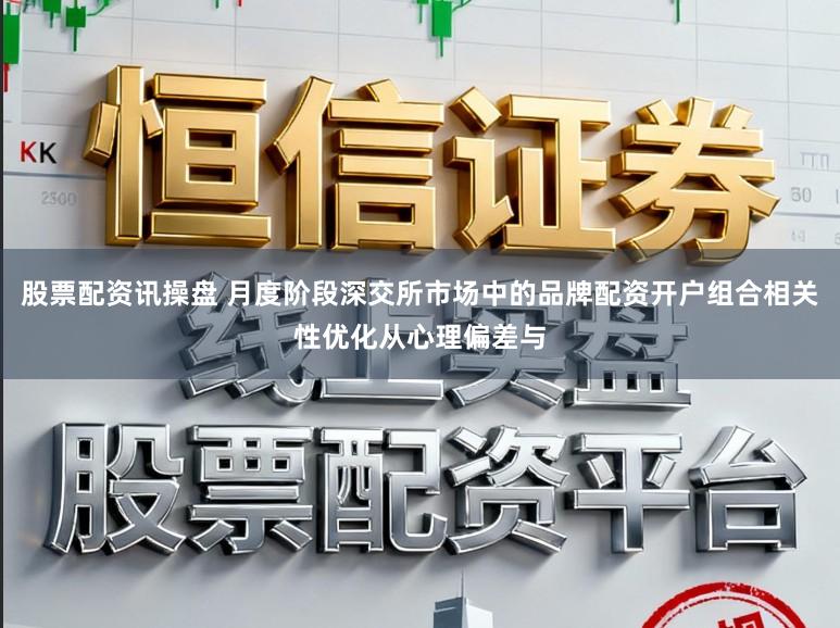 股票配资讯操盘 月度阶段深交所市场中的品牌配资开户组合相关性优化从心理偏差与