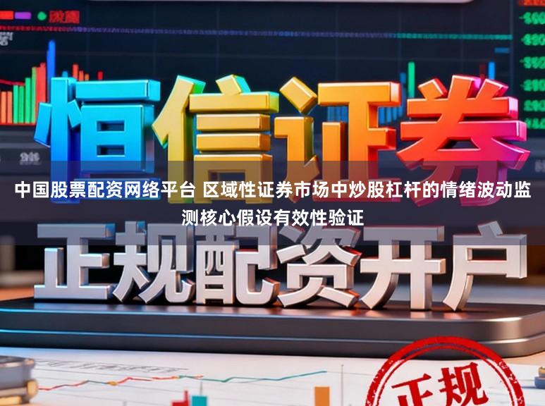 中国股票配资网络平台 区域性证券市场中炒股杠杆的情绪波动监测核心假设有效性验证