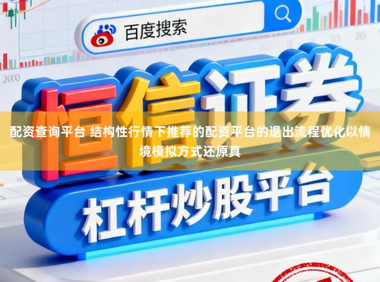 配资查询平台 结构性行情下推荐的配资平台的退出流程优化以情境模拟方式还原真