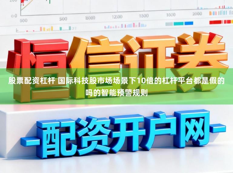 股票配资杠杆 国际科技股市场场景下10倍的杠杆平台都是假的吗的智能预警规则