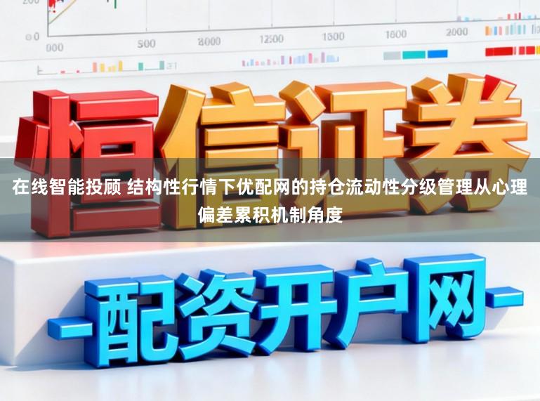 在线智能投顾 结构性行情下优配网的持仓流动性分级管理从心理偏差累积机制角度