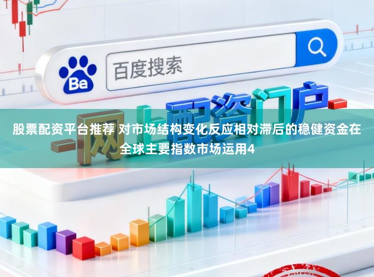 股票配资平台推荐 对市场结构变化反应相对滞后的稳健资金在全球主要指数市场运用4